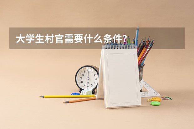 大学生村官需要什么条件？