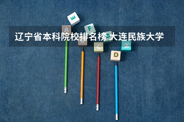 辽宁省本科院校排名榜 大连民族大学排名