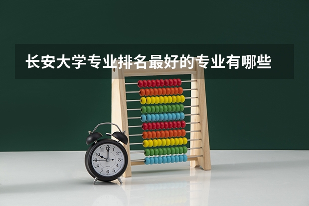 长安大学专业排名最好的专业有哪些