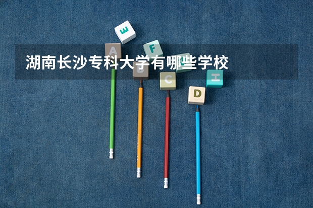 湖南长沙专科大学有哪些学校