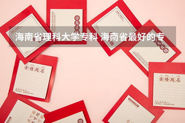 海南省理科大学专科 海南省最好的专科学校
