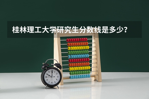 桂林理工大学研究生分数线是多少？