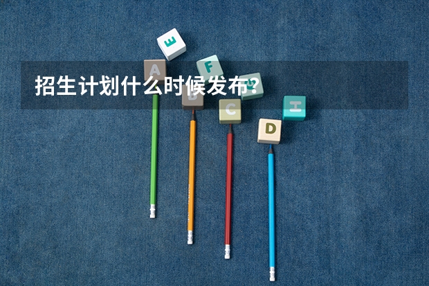 招生计划什么时候发布？