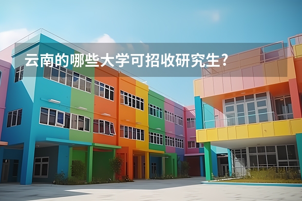 云南的哪些大学可招收研究生?