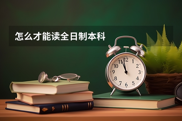 怎么才能读全日制本科