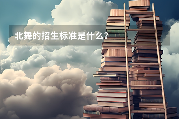 北舞的招生标准是什么？