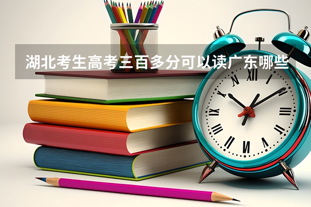 湖北考生高考三百多分可以读广东哪些比较好的专科院校？