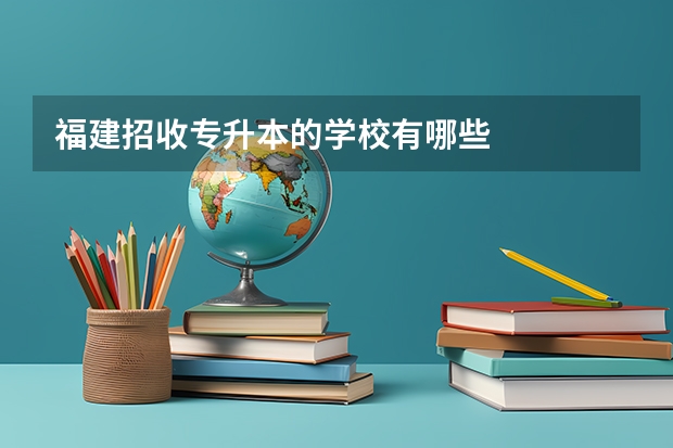 福建招收专升本的学校有哪些