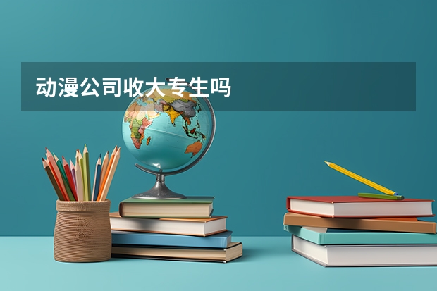 动漫公司收大专生吗