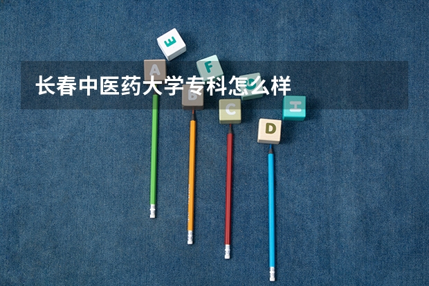 长春中医药大学专科怎么样