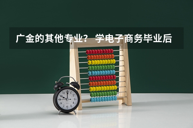 广金的其他专业? 学电子商务毕业后就业前景好不好?