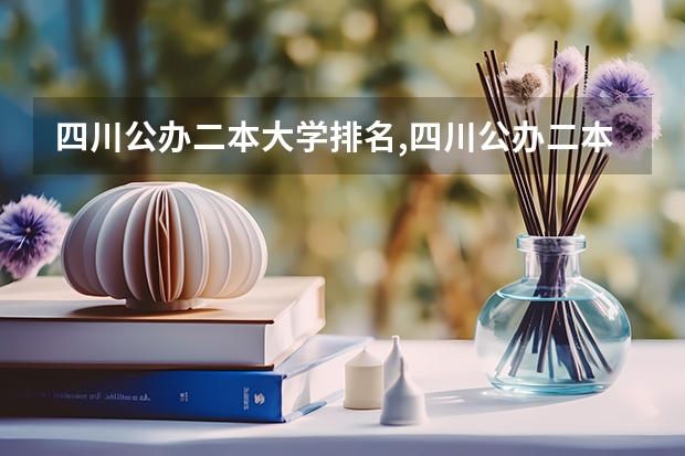 四川公办二本大学排名,四川公办二本大学排名及分数线文科（四川的二本公办大学,四川的二本公办大学排名及分数线）