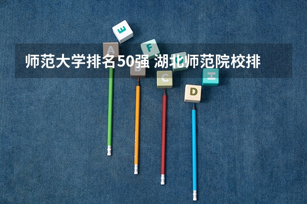 师范大学排名50强 湖北师范院校排名及分数线