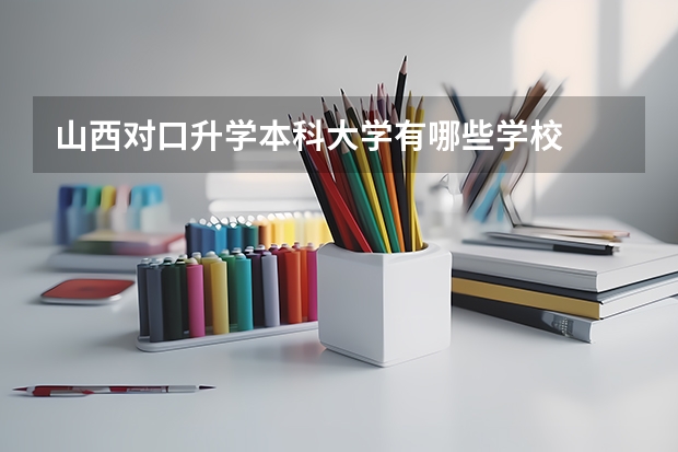 山西对口升学本科大学有哪些学校