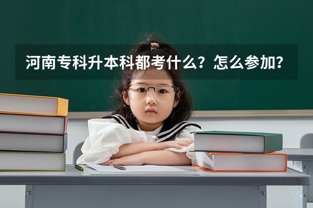 河南专科升本科都考什么？怎么参加？