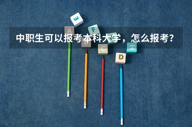 中职生可以报考本科大学，怎么报考？