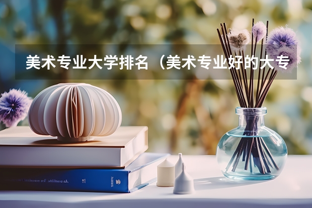 美术专业大学排名（美术专业好的大专院校）