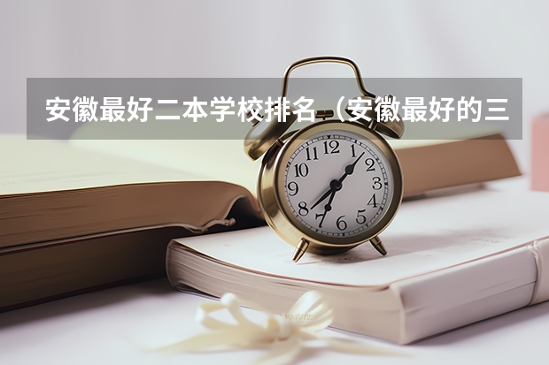 安徽最好二本学校排名（安徽最好的三所师范大学）