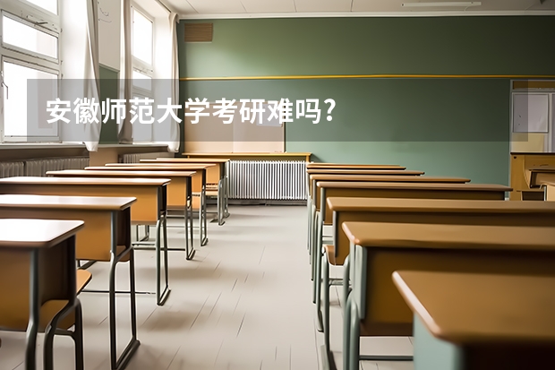 安徽师范大学考研难吗?