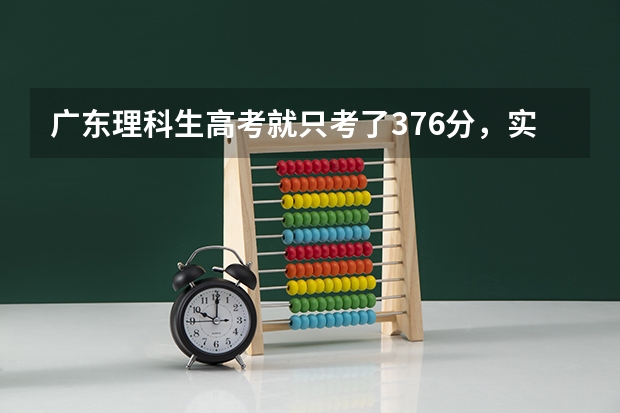 广东理科生高考就只考了376分，实在不知道读什么专科好，求好心人指点出路。