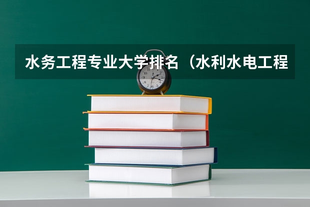 水务工程专业大学排名（水利水电工程专业考研大学排名）