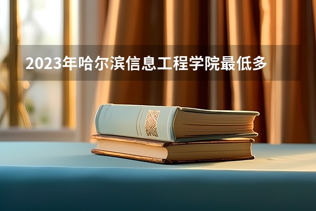 2023年哈尔滨信息工程学院最低多少分能录取 黑龙江历年录取分数线是多少