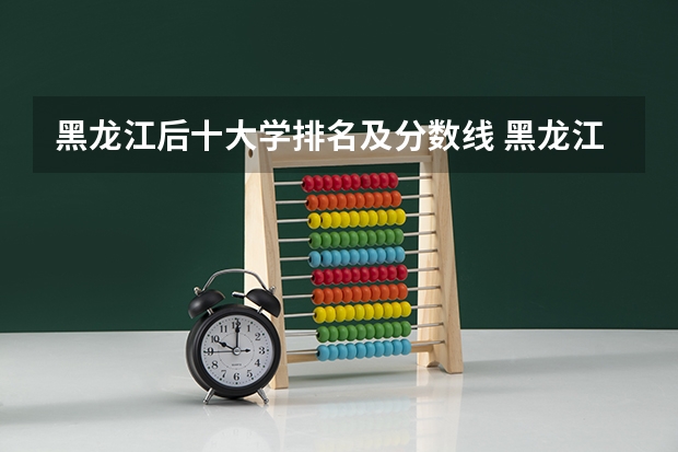 黑龙江后十大学排名及分数线 黑龙江所有大学排名及录取分数线