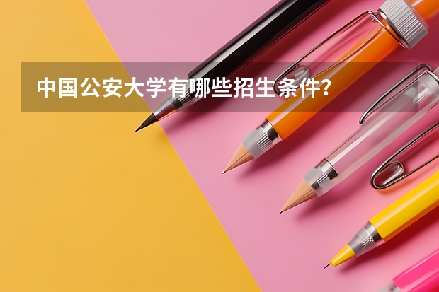 中国公安大学有哪些招生条件？