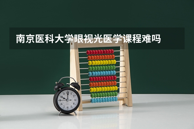 南京医科大学眼视光医学课程难吗