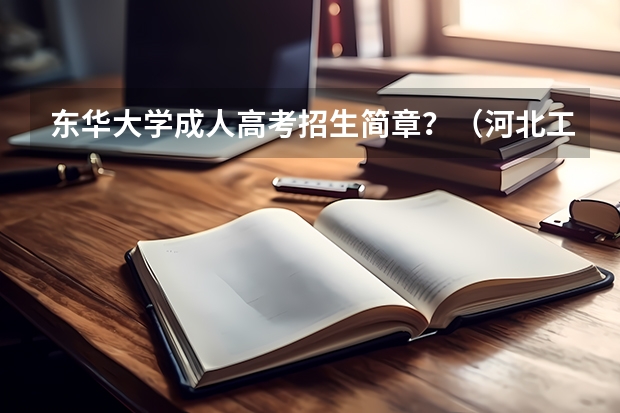 东华大学成人高考招生简章?(河北工程大学MBA2023年招生简章)