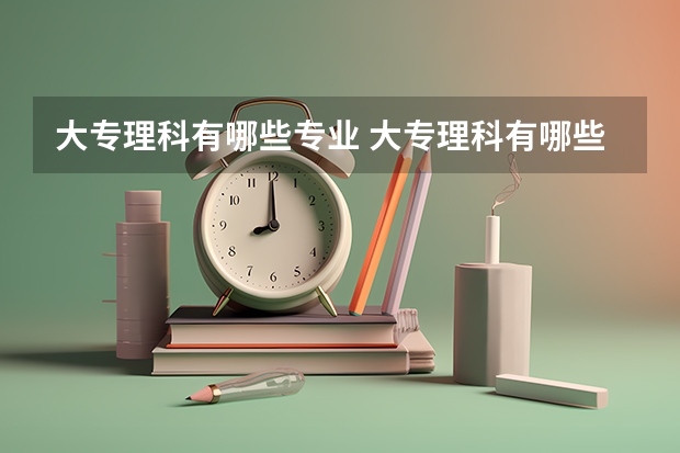 大专理科有哪些专业 大专理科有哪些专业是什么