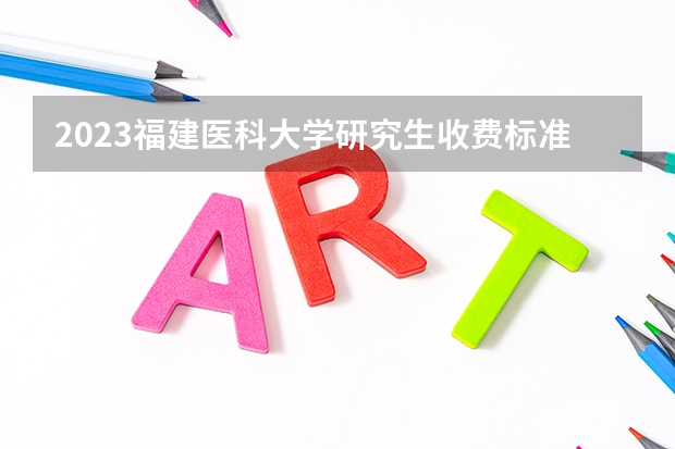 2023福建医科大学研究生收费标准是多少？学制几年？