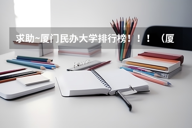 求助~厦门民办大学排行榜！！！（厦门有几所大学排名）