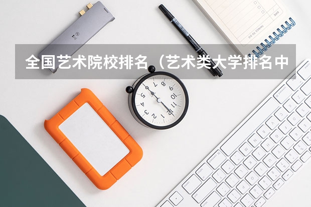 全国艺术院校排名（艺术类大学排名中国）