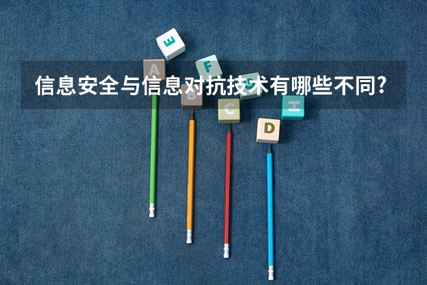 信息安全与信息对抗技术有哪些不同?