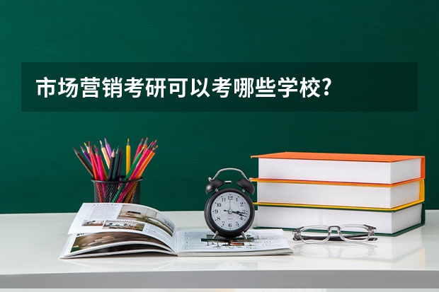市场营销考研可以考哪些学校?