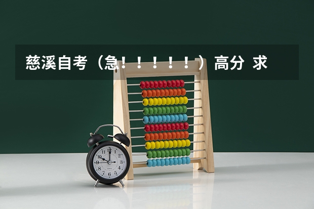 慈溪自考（急！！！！！）高分  求正解！！！！！ 慈溪市卫生进修学校2023年招生办联系电话