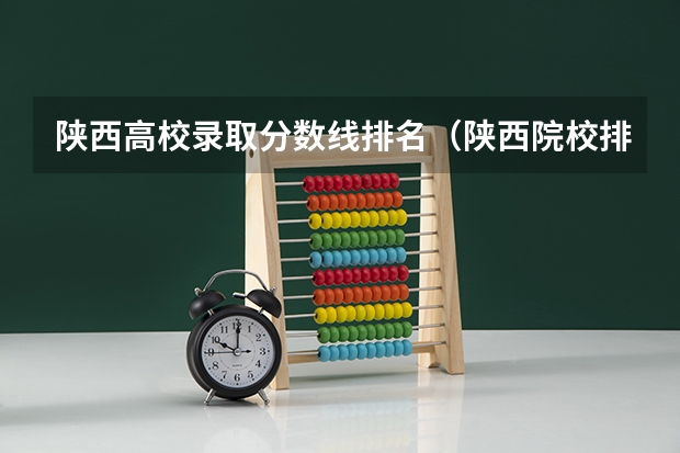 陕西高校录取分数线排名（陕西院校排名及分数线）