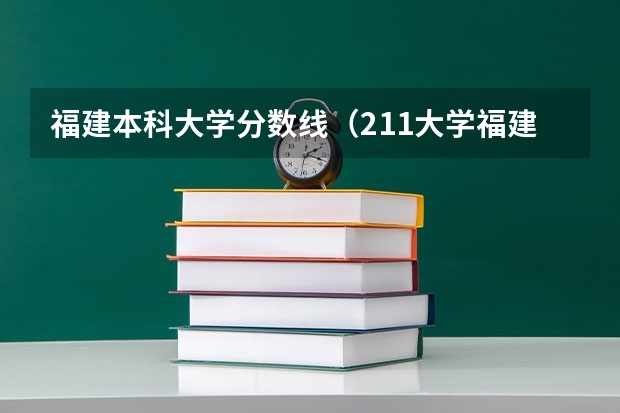 福建本科大学分数线（211大学福建录取分数线排名）