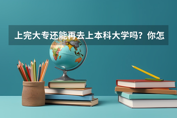 上完大专还能再去上本科大学吗？你怎么看？