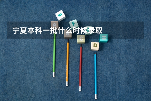 宁夏本科一批什么时候录取