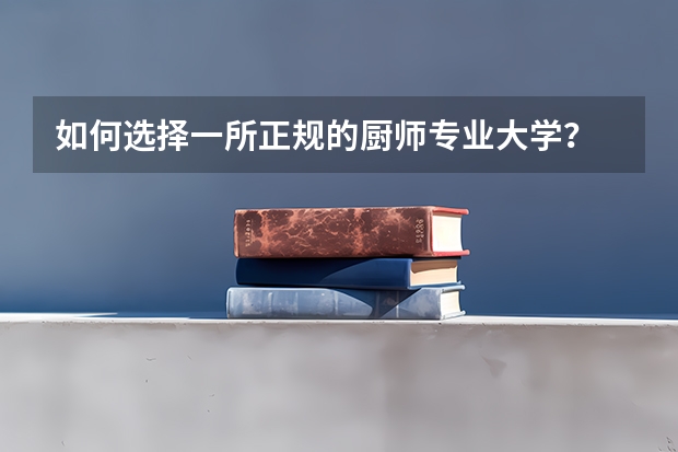 如何选择一所正规的厨师专业大学？
