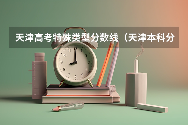 天津高考特殊类型分数线（天津本科分数线）