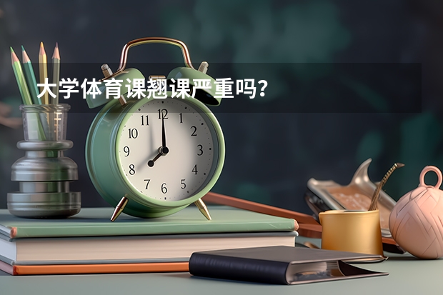 大学体育课翘课严重吗？