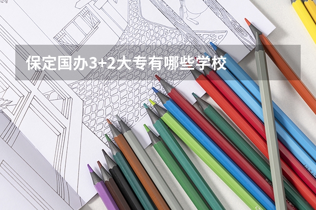 保定国办3+2大专有哪些学校