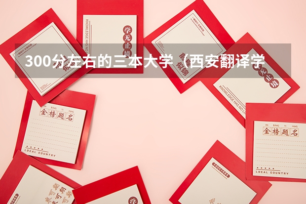 300分左右的三本大学（西安翻译学院是2本还是3本啊）