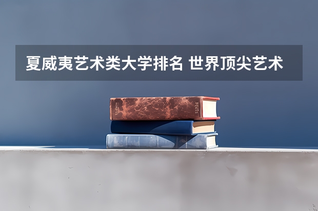 夏威夷艺术类大学排名 世界顶尖艺术学院排名