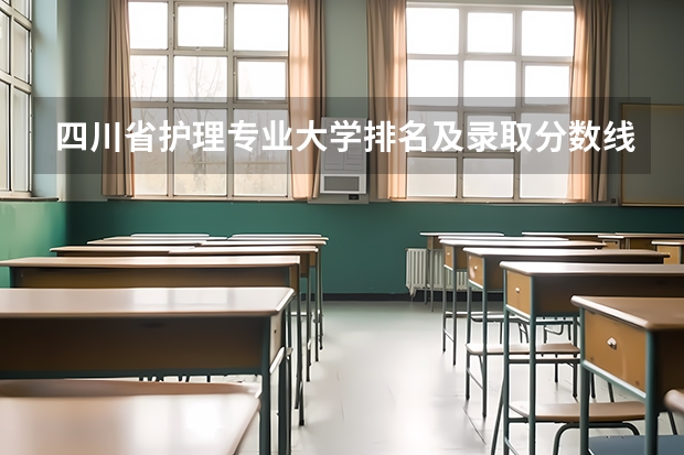 四川省护理专业大学排名及录取分数线？ 四川高校录取分数线排名