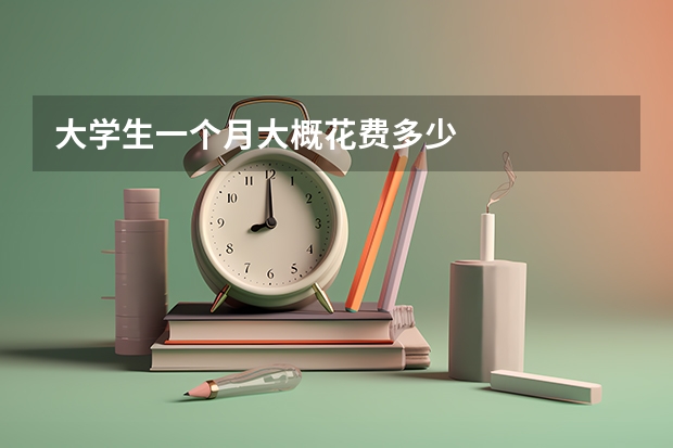 大学生一个月大概花费多少