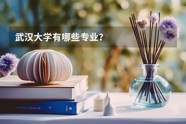 武汉大学有哪些专业？
